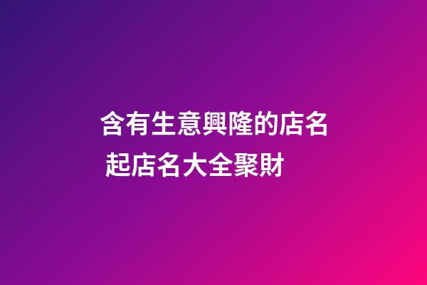 含有生意興隆的店名 起店名大全聚財-第1張-店鋪起名-玄機派